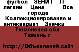 1.1) футбол : ЗЕНИТ  “Л“  (легкий) › Цена ­ 249 - Все города Коллекционирование и антиквариат » Значки   . Тюменская обл.,Тюмень г.